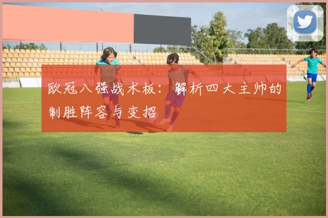 欧冠八强战术板：解析四大主帅的制胜阵容与变招