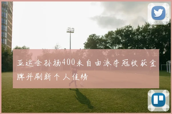 亚运会孙杨400米自由泳夺冠收获金牌并刷新个人佳绩