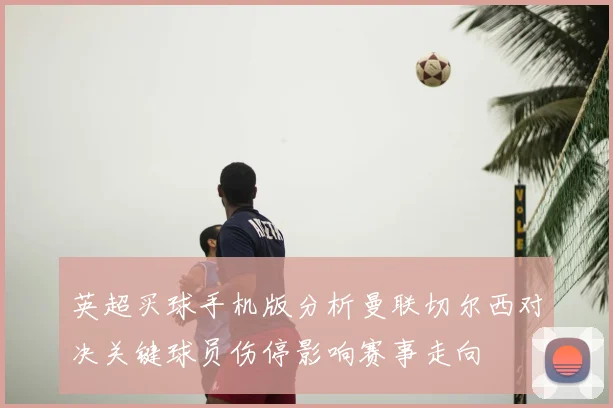 英超买球手机版分析曼联切尔西对决关键球员伤停影响赛事走向