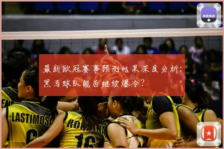 最新欧冠赛事预测结果深度分析：黑马球队能否继续爆冷？